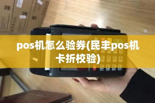 pos机怎么验券(民丰pos机卡折校验)