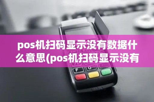 pos机扫码显示没有数据什么意思(pos机扫码显示没有数据)