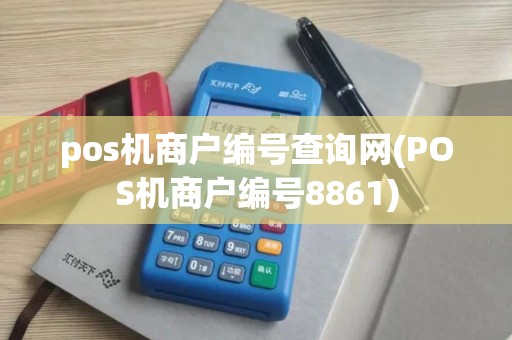 pos机商户编号查询网(POS机商户编号8861)