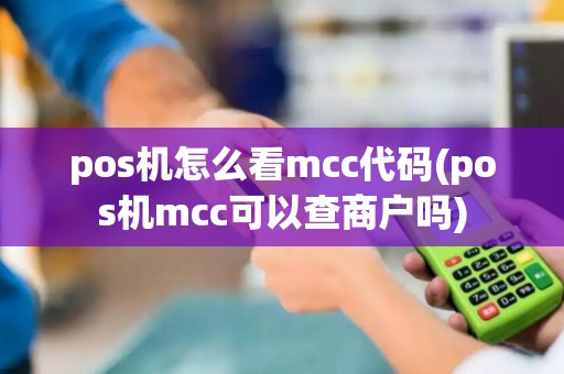 pos机怎么看mcc代码(pos机mcc可以查商户吗)