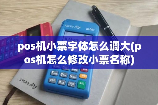 pos机小票字体怎么调大(pos机怎么修改小票名称)