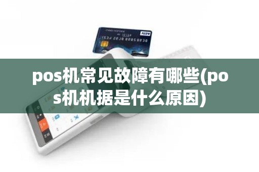 pos机常见故障有哪些(pos机机据是什么原因)