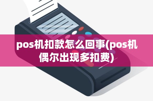 pos机扣款怎么回事(pos机偶尔出现多扣费)