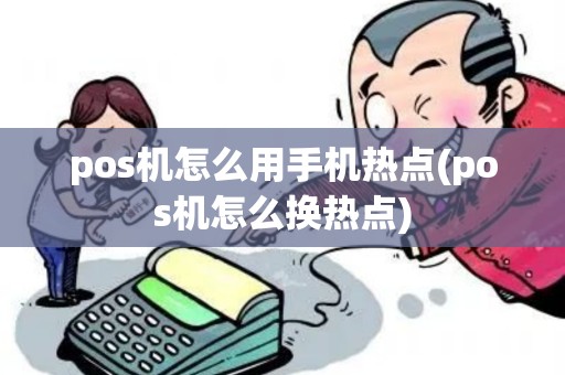 pos机怎么用手机热点(pos机怎么换热点)