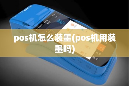 pos机怎么装墨(pos机用装墨吗)