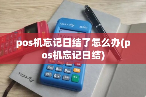 pos机忘记日结了怎么办(pos机忘记日结)