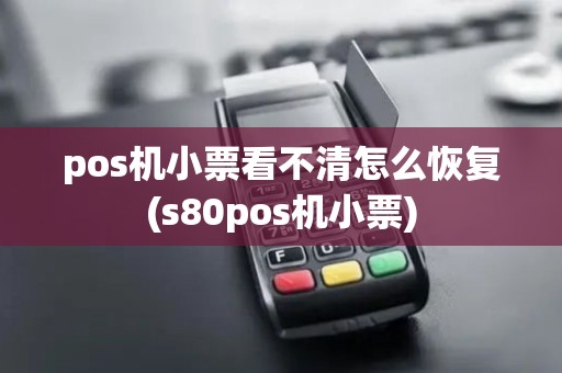 pos机小票看不清怎么恢复(s80pos机小票)
