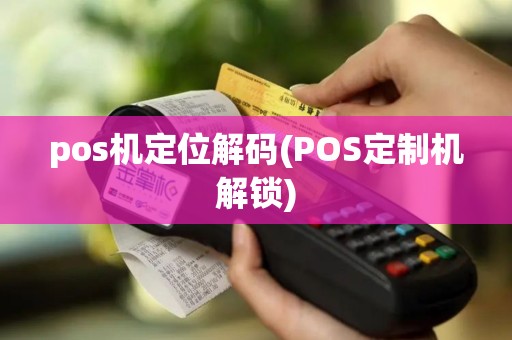 pos机定位解码(POS定制机解锁)