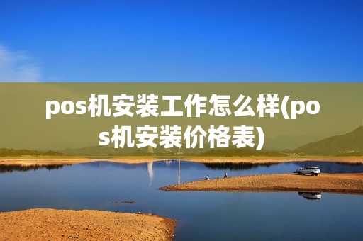pos机安装工作怎么样(pos机安装价格表)