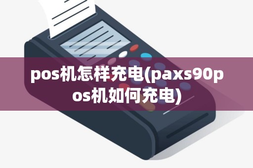 pos机怎样充电(paxs90pos机如何充电)