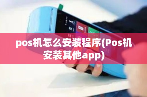 pos机怎么安装程序(Pos机安装其他app)
