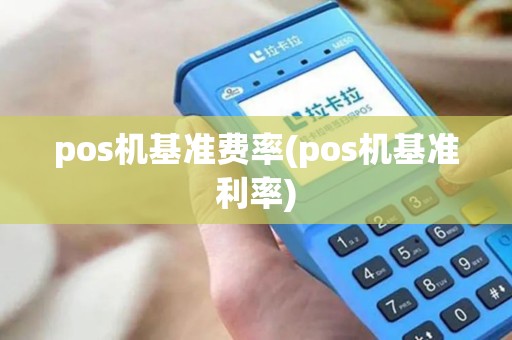pos机基准费率(pos机基准利率)