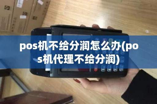pos机不给分润怎么办(pos机代理不给分润)
