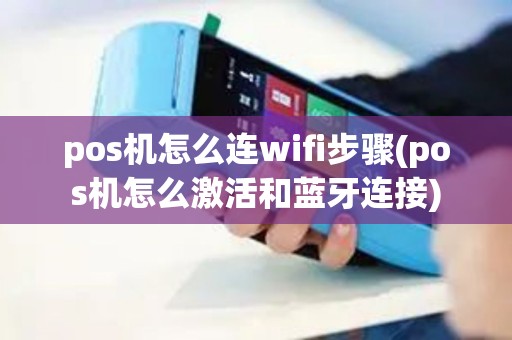 pos机怎么连wifi步骤(pos机怎么激活和蓝牙连接)