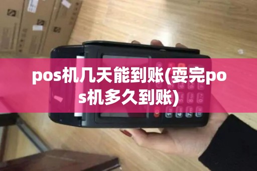 pos机几天能到账(耍完pos机多久到账)