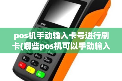 pos机手动输入卡号进行刷卡(哪些pos机可以手动输入卡号)