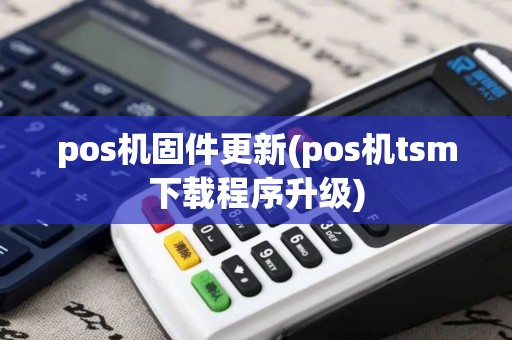 pos机固件更新(pos机tsm下载程序升级)