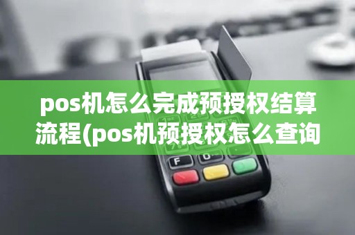 pos机怎么完成预授权结算流程(pos机预授权怎么查询)