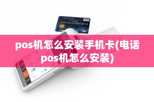 pos机怎么安装手机卡(电话pos机怎么安装)