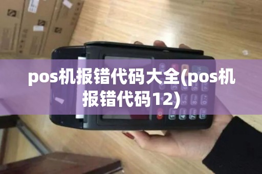 pos机报错代码大全(pos机报错代码12)