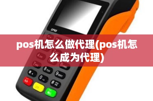 pos机怎么做代理(pos机怎么成为代理)