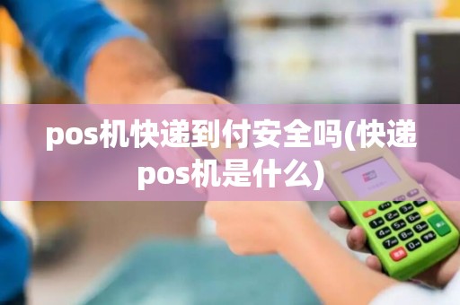 pos机快递到付安全吗(快递pos机是什么)