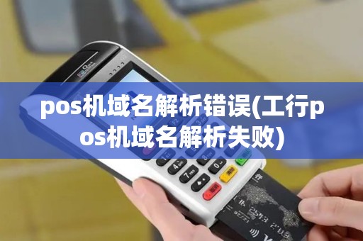 pos机域名解析错误(工行pos机域名解析失败)