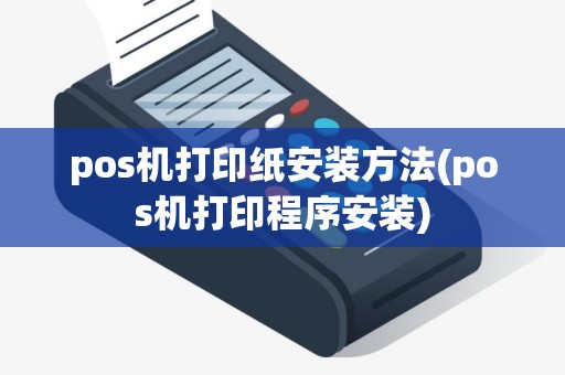 pos机打印纸安装方法(pos机打印程序安装)