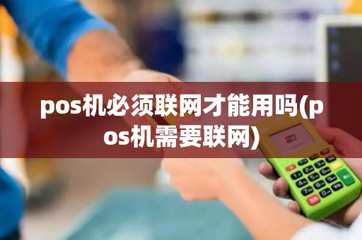 pos机必须联网才能用吗(pos机需要联网)