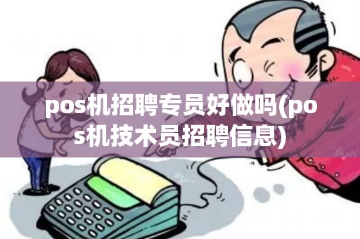 pos机招聘专员好做吗(pos机技术员招聘信息)
