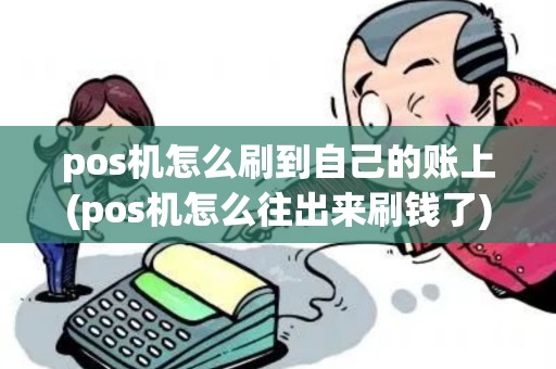 pos机怎么刷到自己的账上(pos机怎么往出来刷钱了)