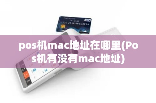 pos机mac地址在哪里(Pos机有没有mac地址)