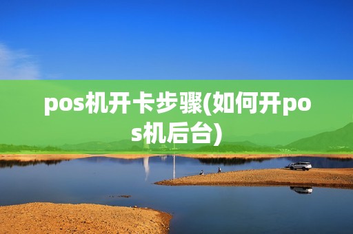 pos机开卡步骤(如何开pos机后台)