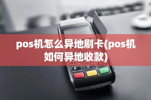 pos机怎么异地刷卡(pos机如何异地收款)