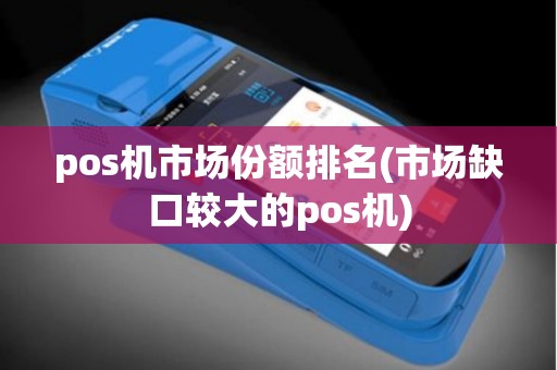 pos机市场份额排名(市场缺口较大的pos机)