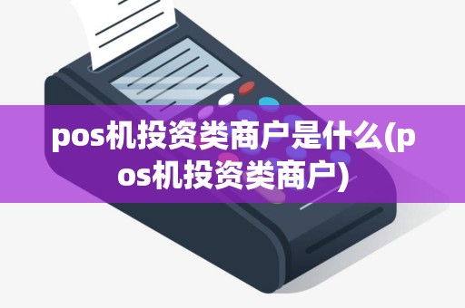 pos机投资类商户是什么(pos机投资类商户)