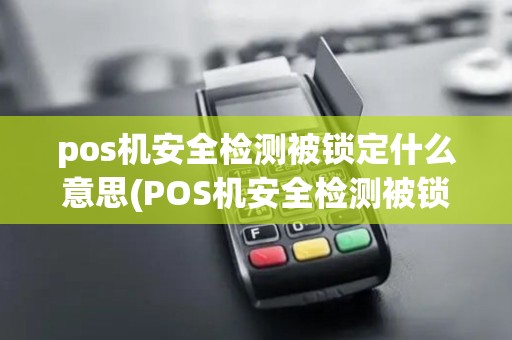pos机安全检测被锁定什么意思(POS机安全检测被锁定)
