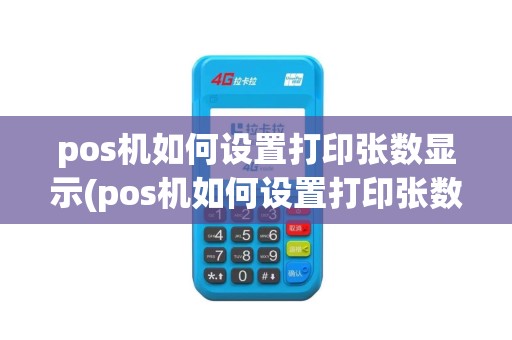 pos机如何设置打印张数显示(pos机如何设置打印张数)