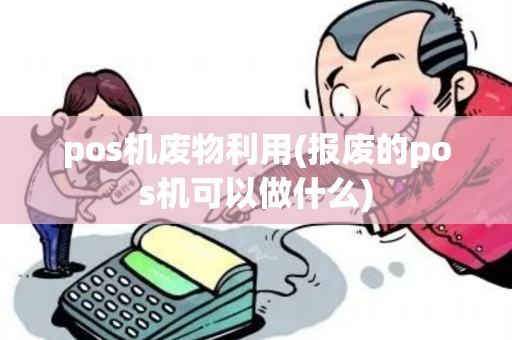 pos机废物利用(报废的pos机可以做什么)
