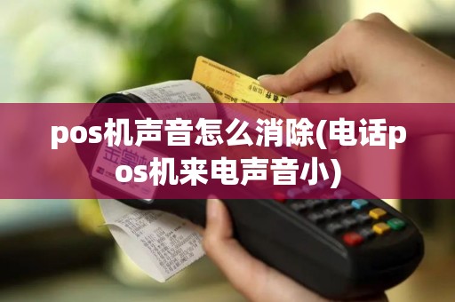pos机声音怎么消除(电话pos机来电声音小)