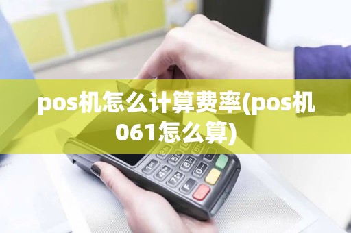 pos机怎么计算费率(pos机061怎么算)