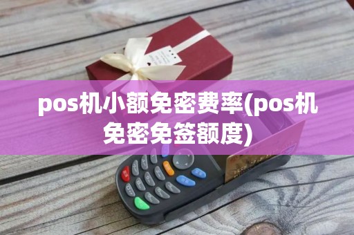 pos机小额免密费率(pos机免密免签额度)
