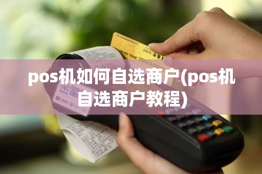 pos机如何自选商户(pos机自选商户教程)