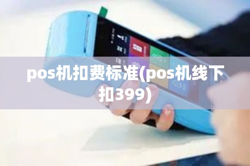 pos机扣费标准(pos机线下扣399)