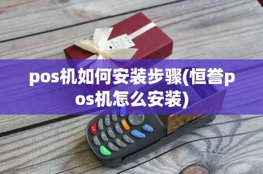 pos机如何安装步骤(恒誉pos机怎么安装)