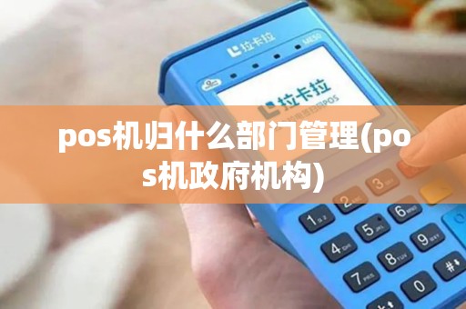 pos机归什么部门管理(pos机政府机构)