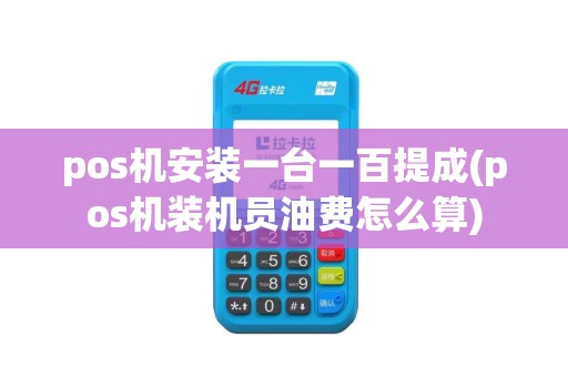 pos机安装一台一百提成(pos机装机员油费怎么算)