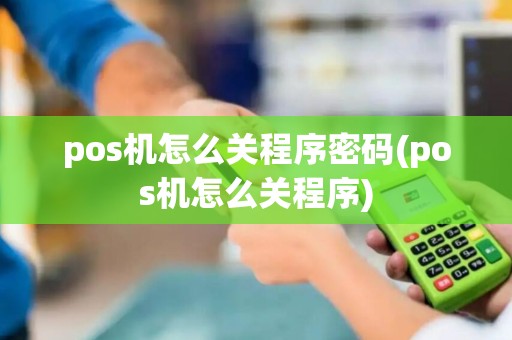 pos机怎么关程序密码(pos机怎么关程序)