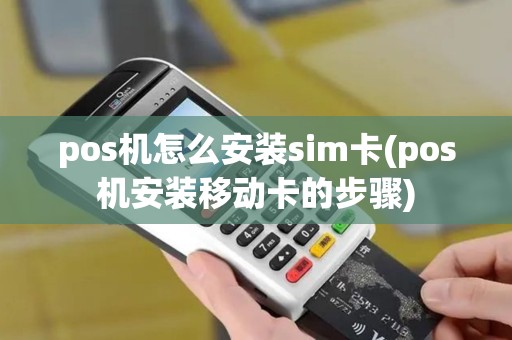 pos机怎么安装sim卡(pos机安装移动卡的步骤)