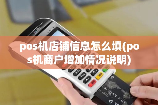 pos机店铺信息怎么填(pos机商户增加情况说明)